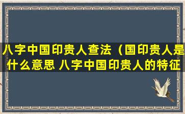 八字中国印贵人查法（国印贵人是什么意思 八字中国印贵人的特征）